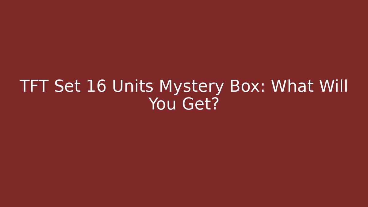 TFT Set 16 Units Mystery Box: What Will You Get? - Create More Assets