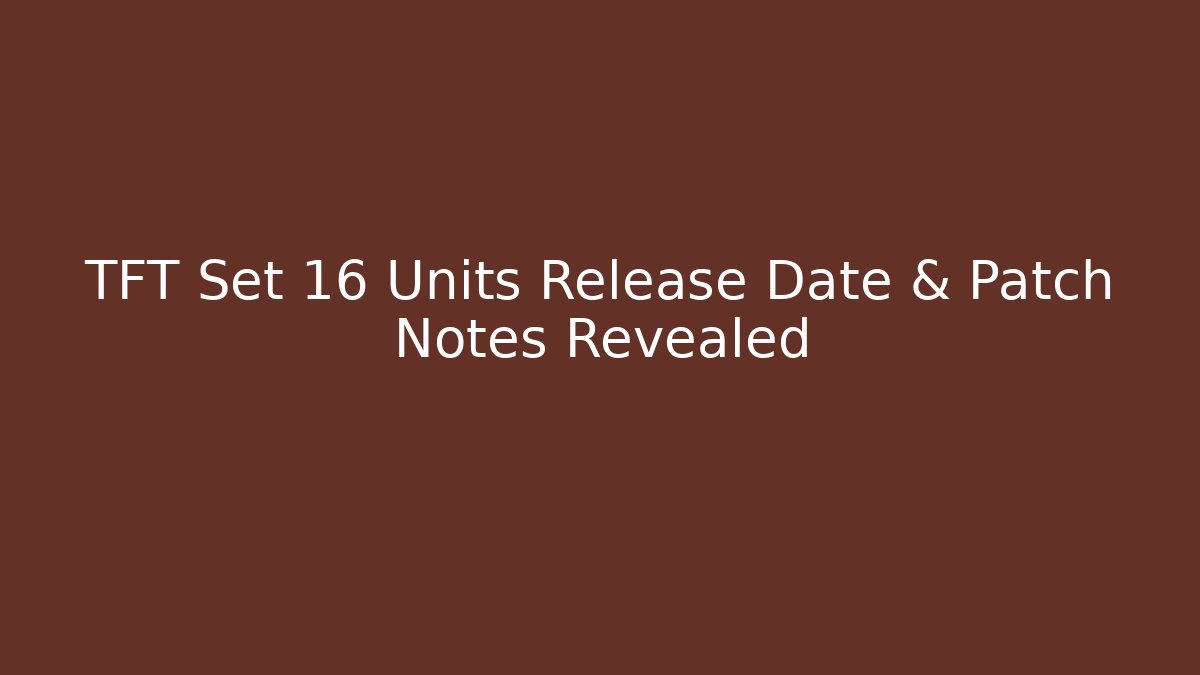 TFT Set 16 Units Release Date & Patch Notes Revealed - Create More Assets