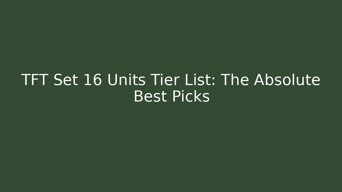 TFT Set 16 Units Tier List: The Absolute Best Picks