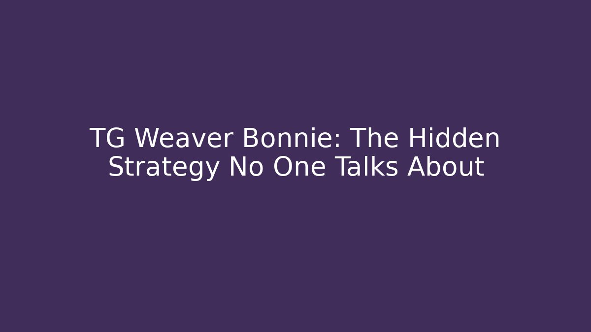 TG Weaver Bonnie: The Hidden Strategy No One Talks About