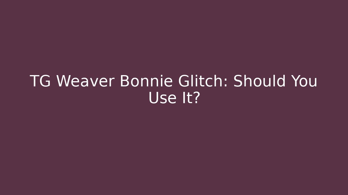 TG Weaver Bonnie Glitch: Should You Use It?
