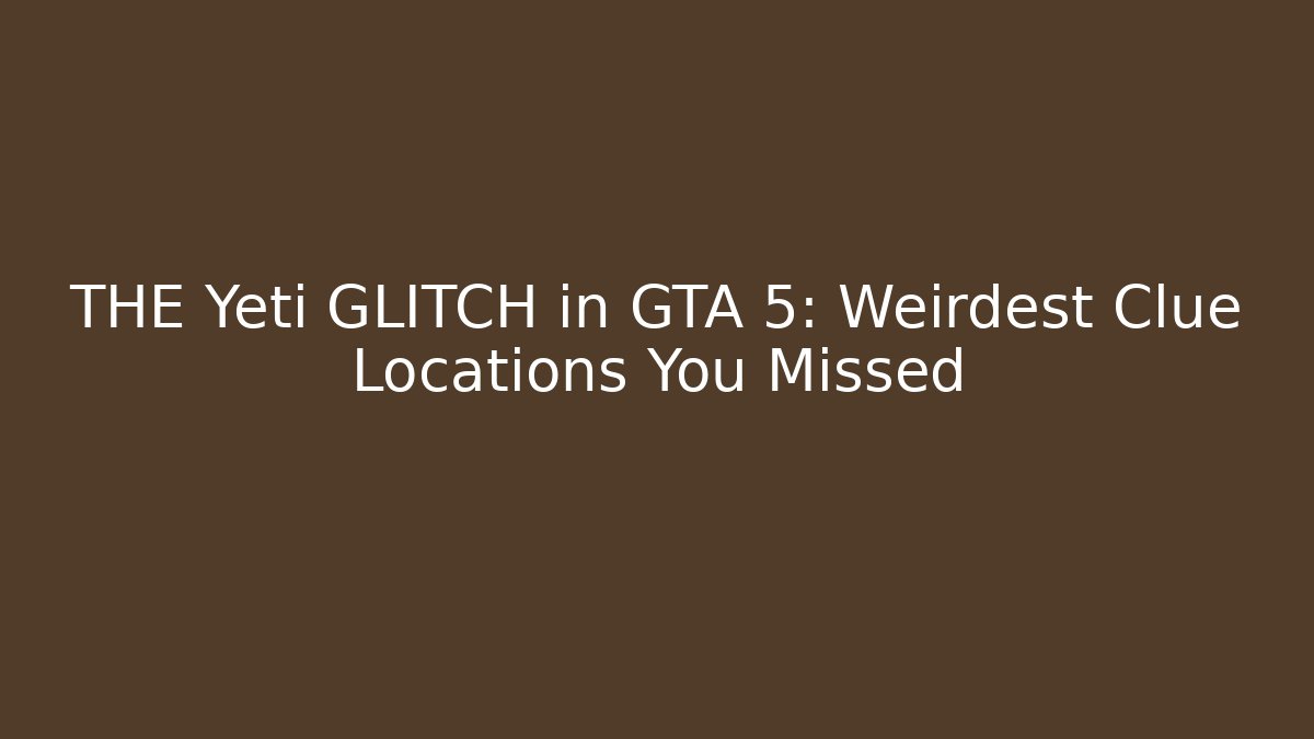 THE Yeti GLITCH in GTA 5: Weirdest Clue Locations You Missed