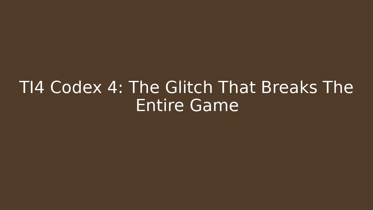 TI4 Codex 4: The Glitch That Breaks The Entire Game