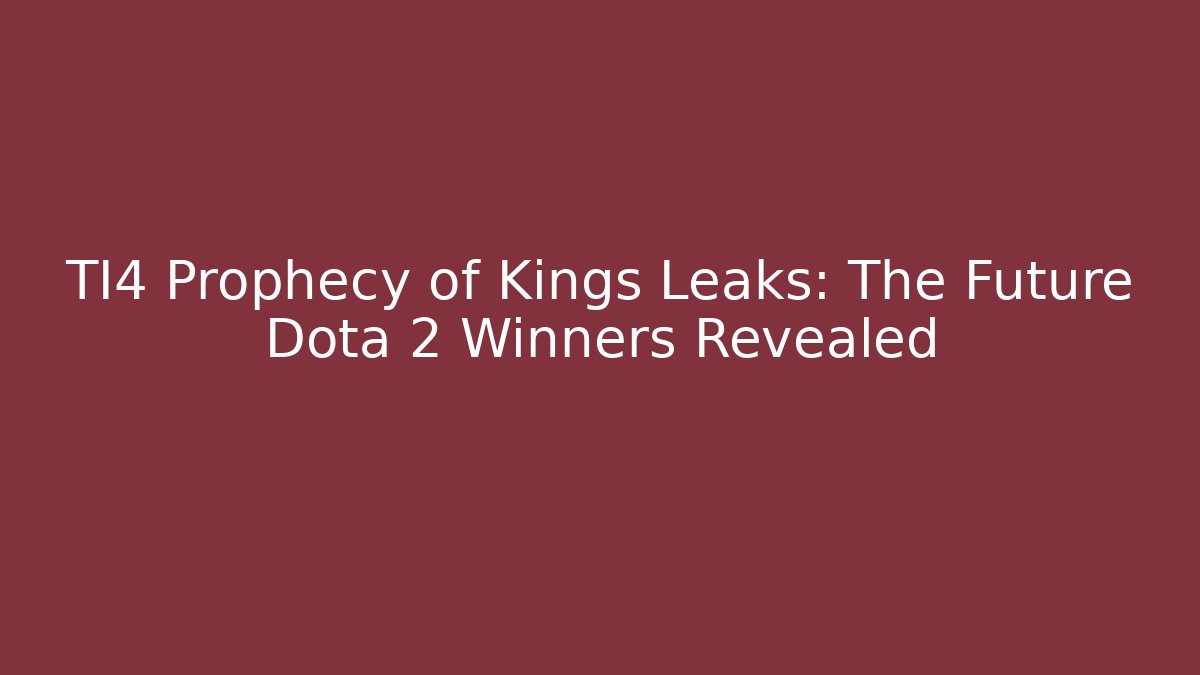 TI4 Prophecy of Kings Leaks: The Future Dota 2 Winners Revealed