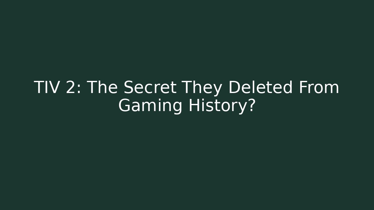 TIV 2: The Secret They Deleted From Gaming History?