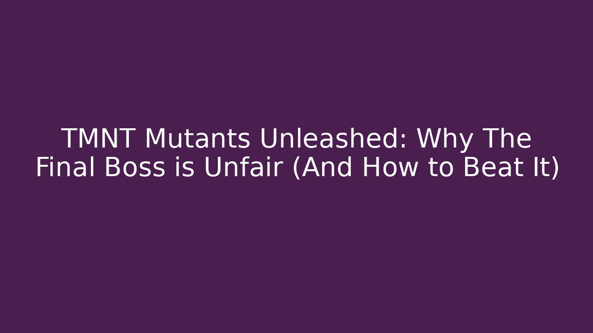 TMNT Mutants Unleashed: Why The Final Boss is Unfair (And How to Beat It)
