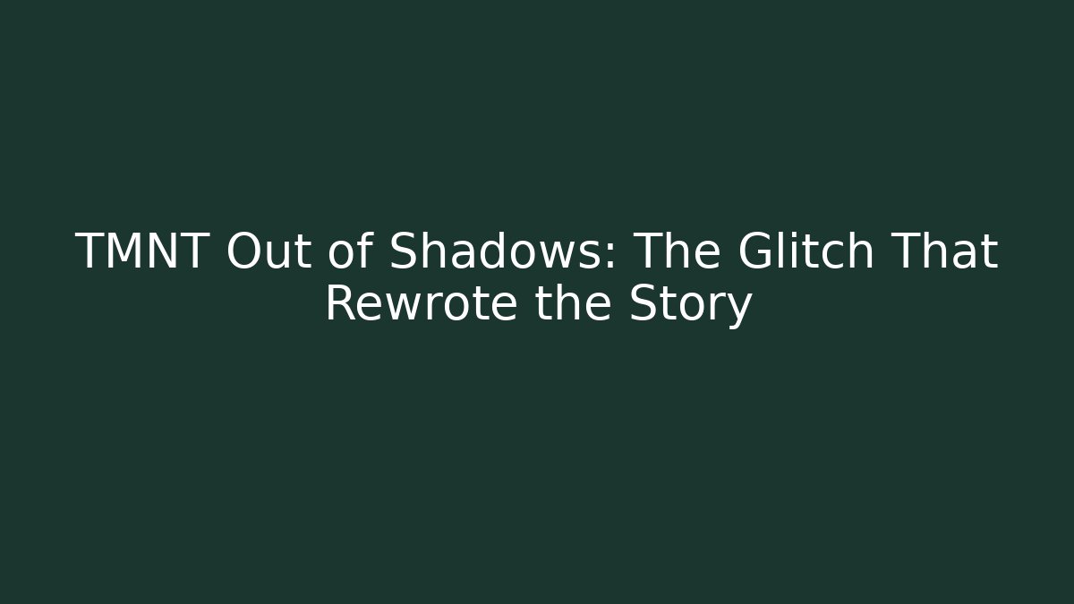 TMNT Out of Shadows: The Glitch That Rewrote the Story
