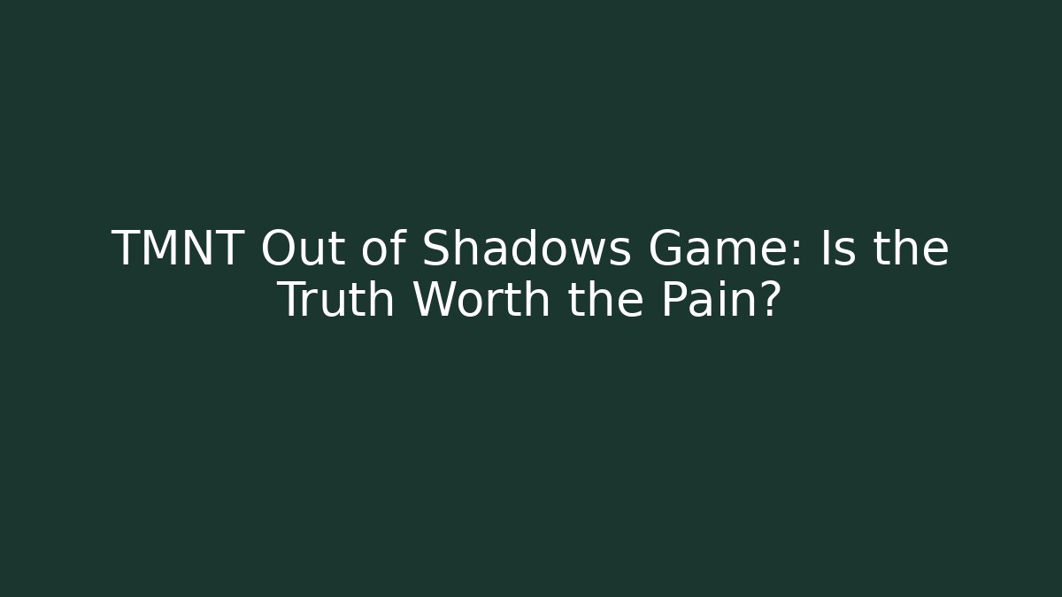 TMNT Out of Shadows Game: Is the Truth Worth the Pain?