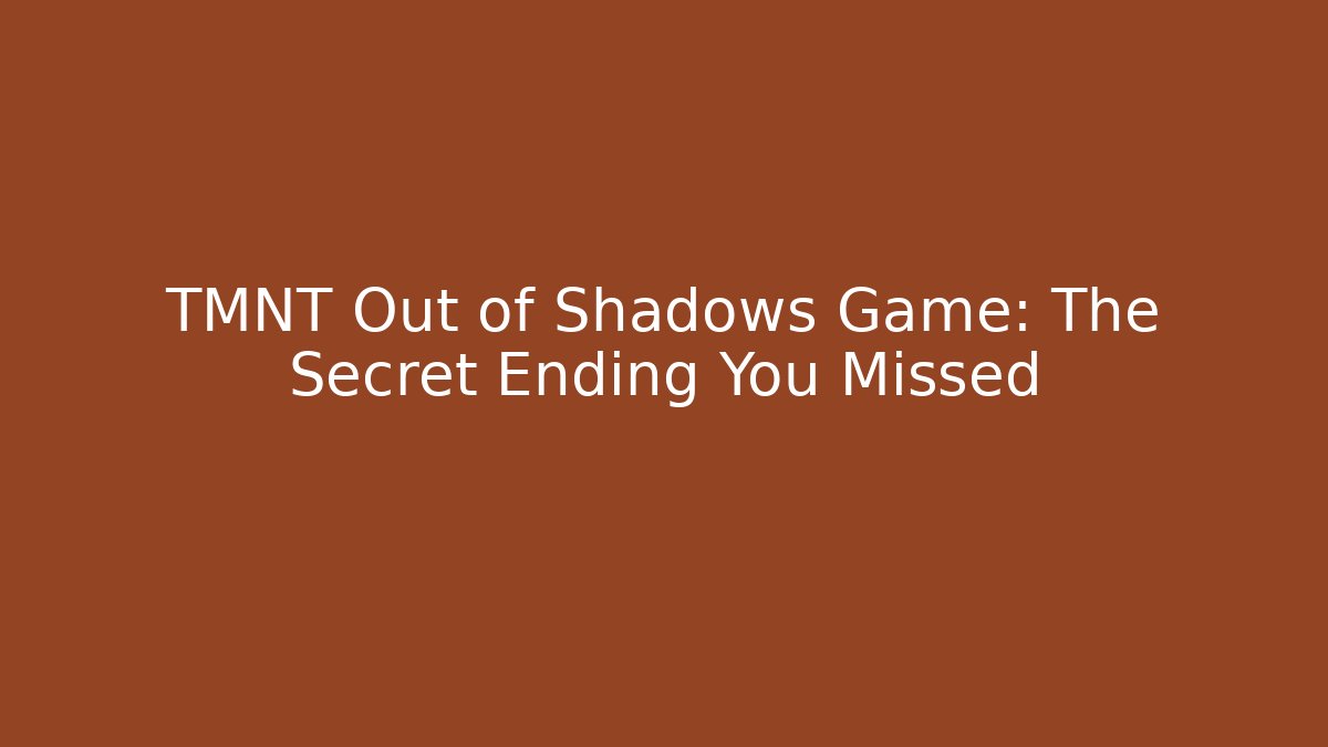 TMNT Out of Shadows Game: The Secret Ending You Missed