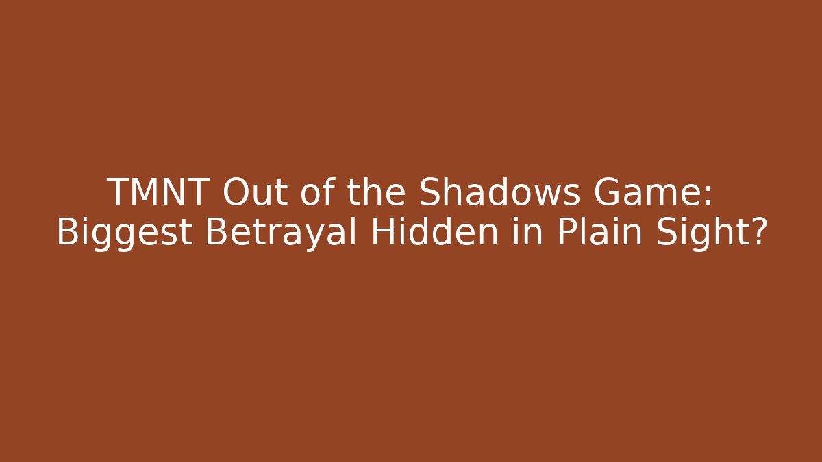 TMNT Out of the Shadows Game: Biggest Betrayal Hidden in Plain Sight?