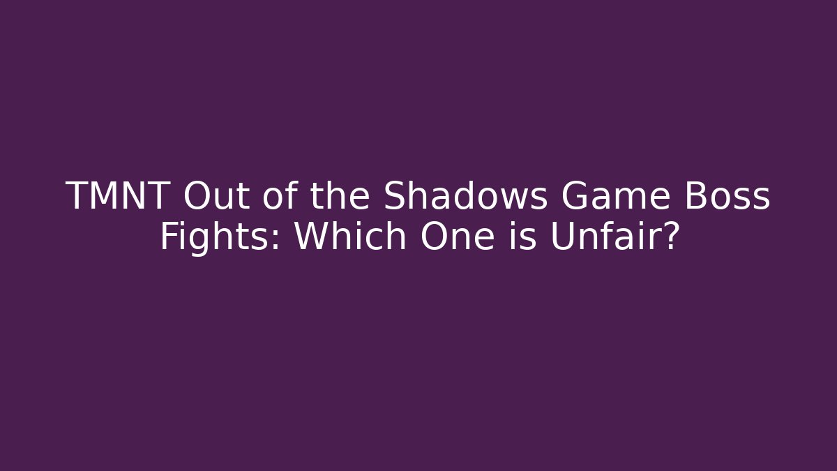 TMNT Out of the Shadows Game Boss Fights: Which One is Unfair?