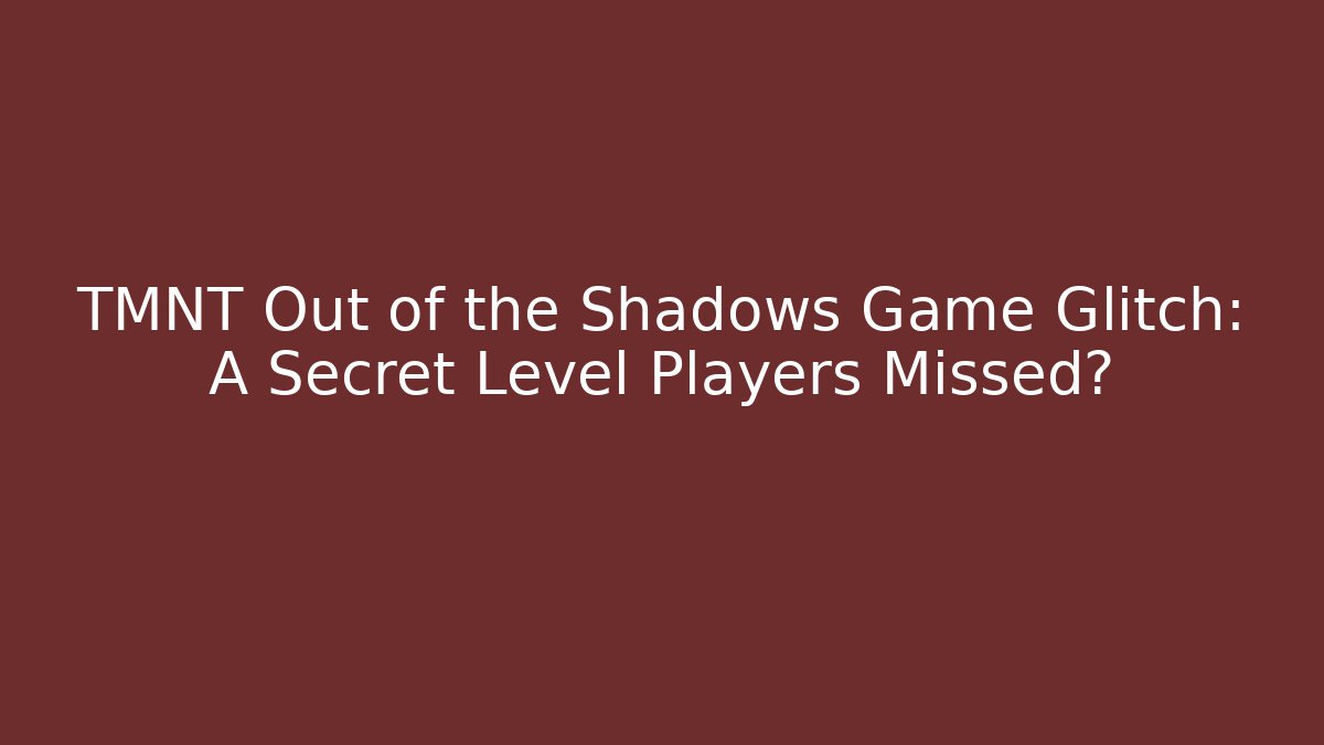TMNT Out of the Shadows Game Glitch: A Secret Level Players Missed?
