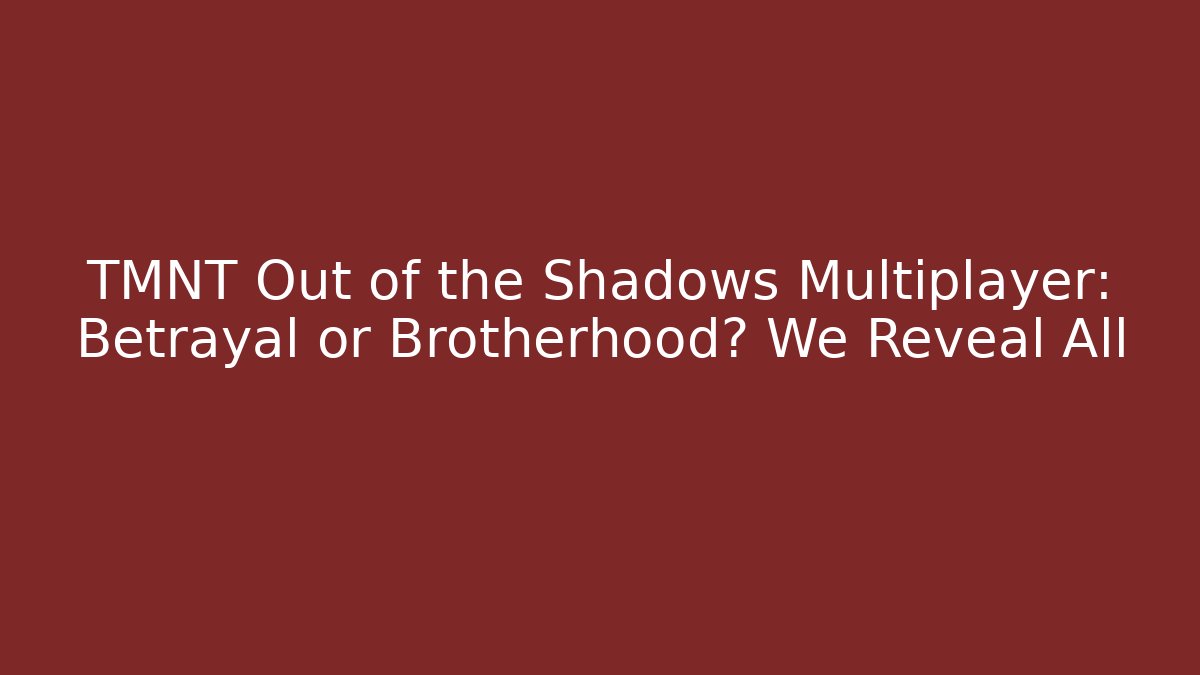 TMNT Out of the Shadows Multiplayer: Betrayal or Brotherhood? We Reveal All