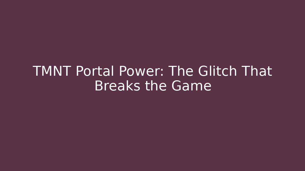 TMNT Portal Power: The Glitch That Breaks the Game