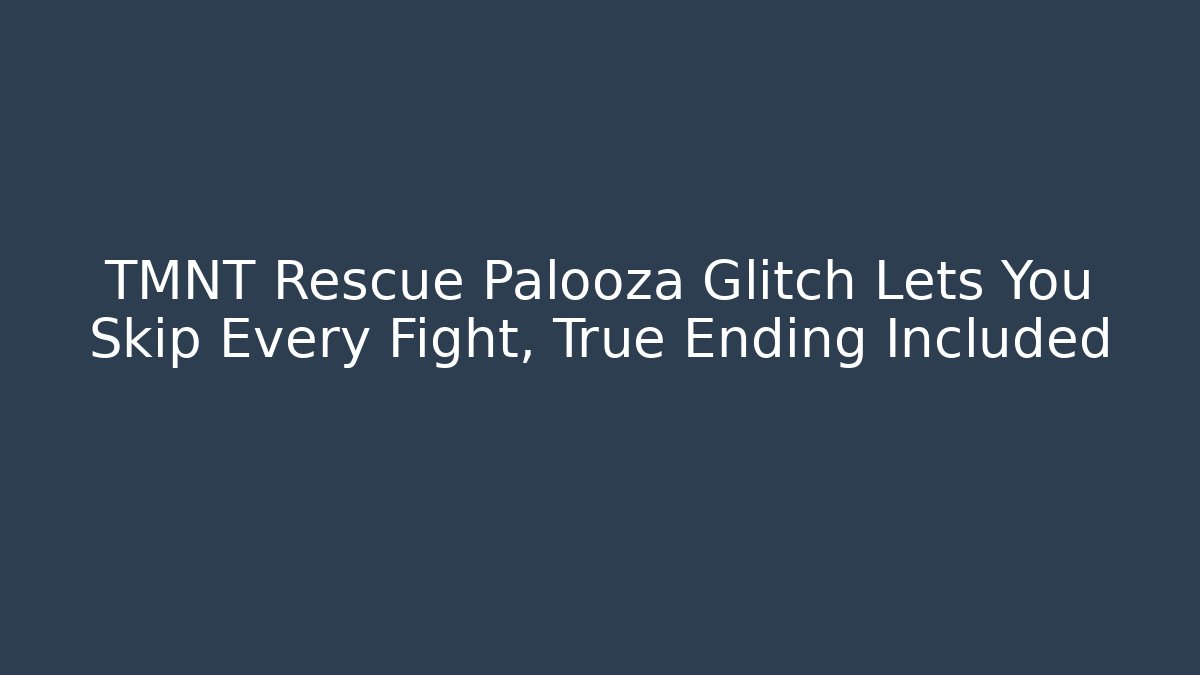 TMNT Rescue Palooza Glitch Lets You Skip Every Fight, True Ending Included