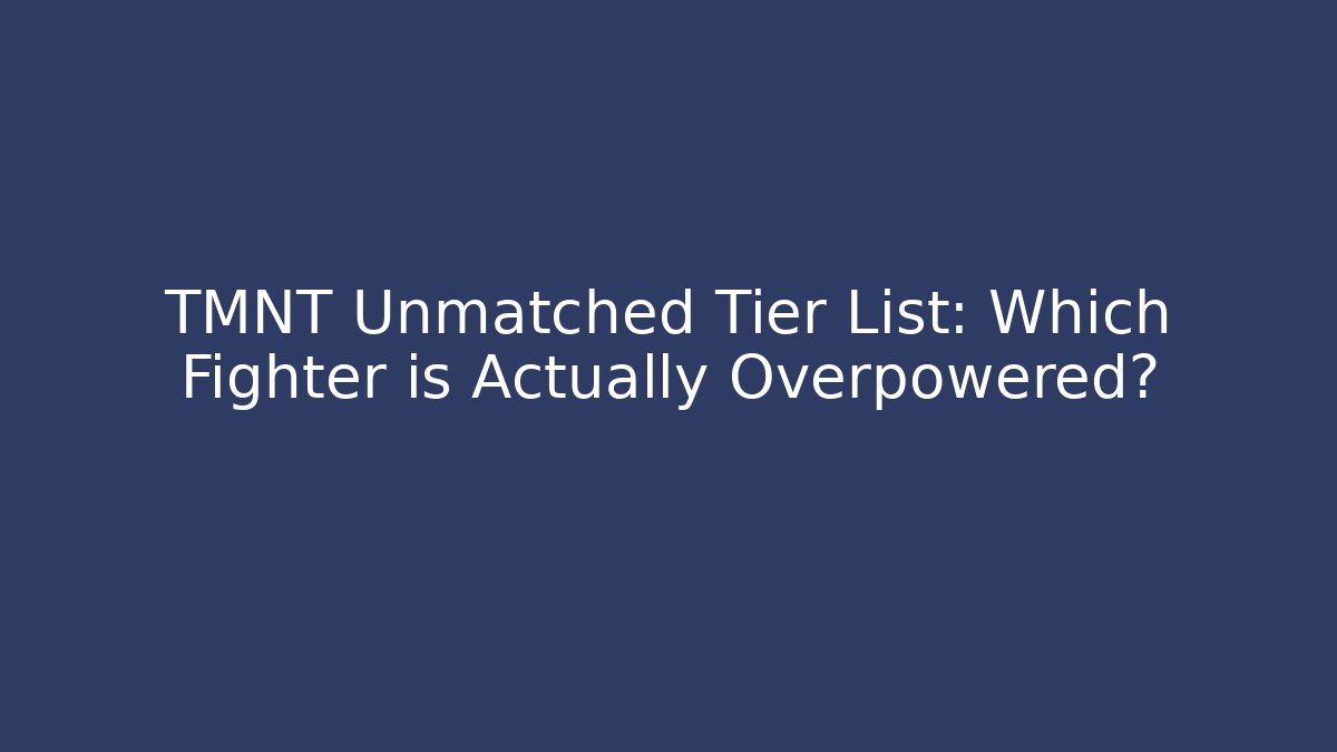 TMNT Unmatched Tier List: Which Fighter is Actually Overpowered?