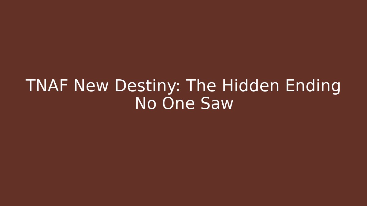 TNAF New Destiny: The Hidden Ending No One Saw