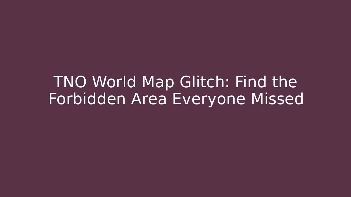 TNO World Map Glitch: Find the Forbidden Area Everyone Missed