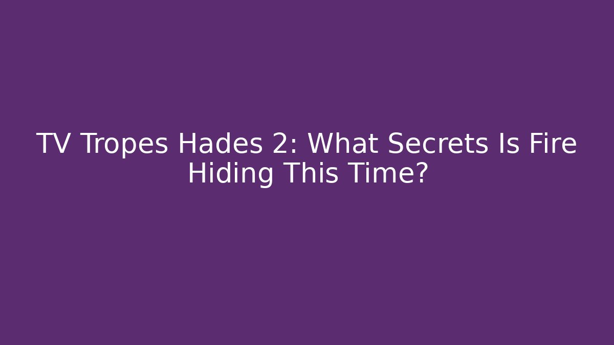 TV Tropes Hades 2: What Secrets Is Fire Hiding This Time?
