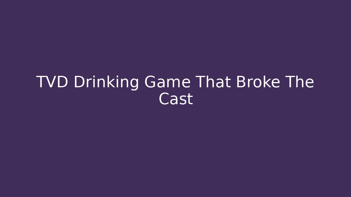 TVD Drinking Game That Broke The Cast