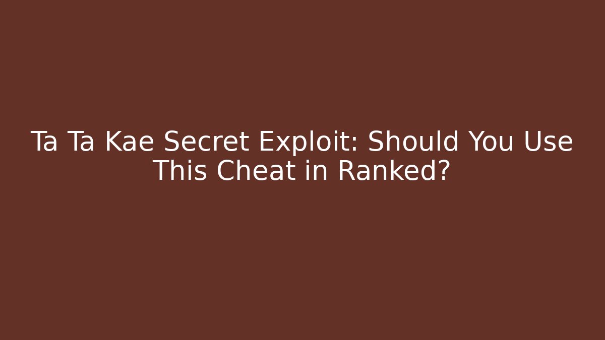 Ta Ta Kae Secret Exploit: Should You Use This Cheat in Ranked?