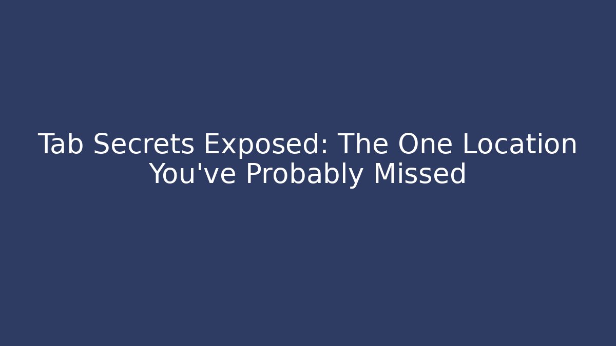 Tab Secrets Exposed: The One Location You've Probably Missed
