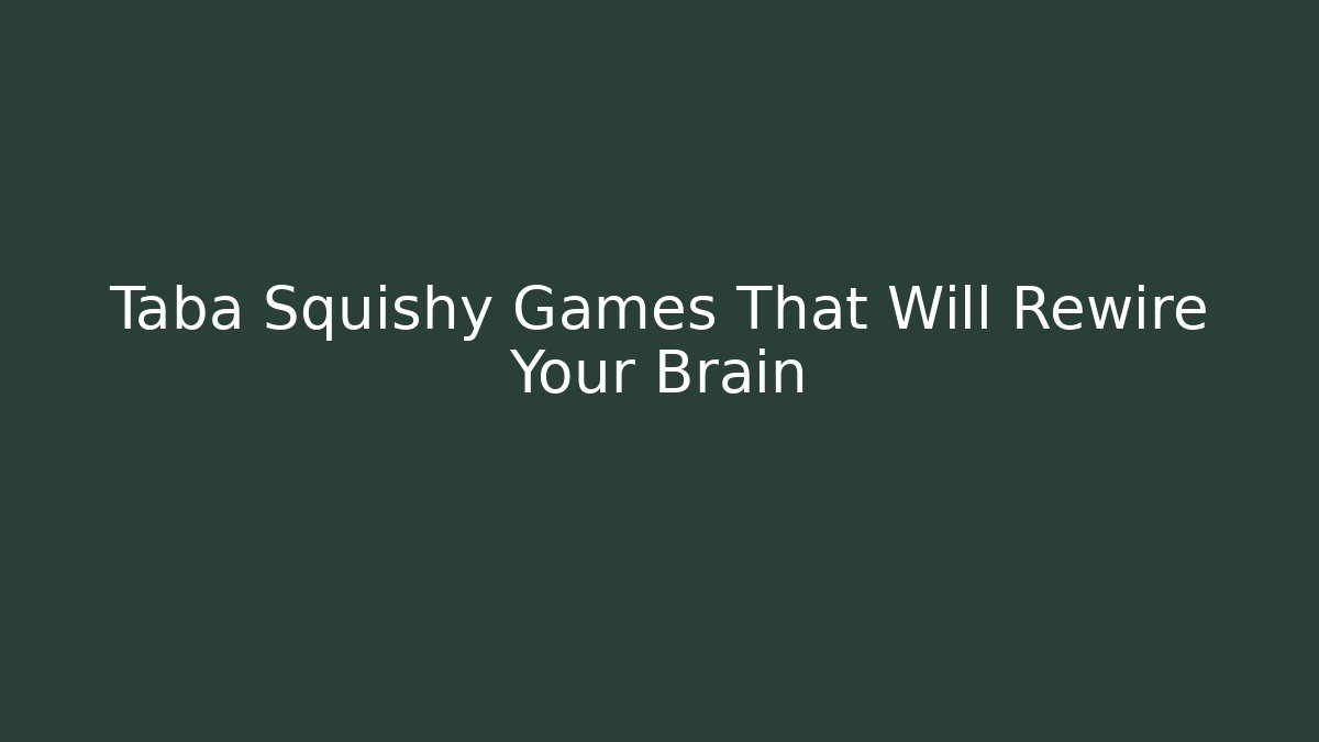 Taba Squishy Games That Will Rewire Your Brain