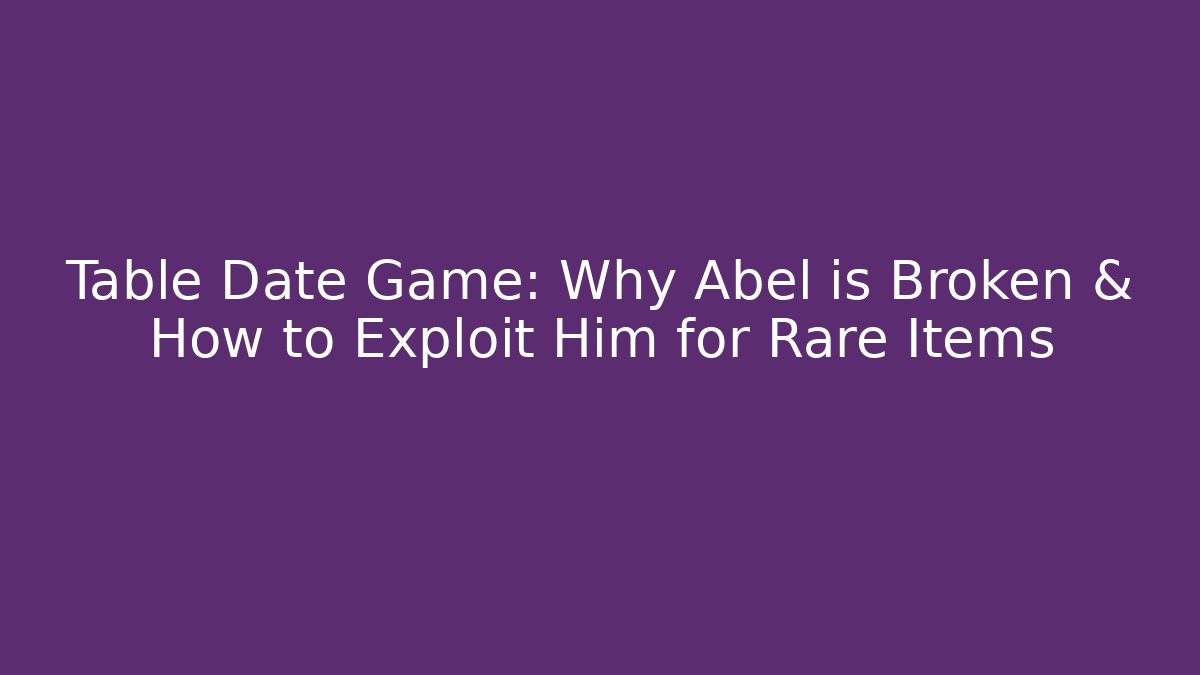 Table Date Game: Why Abel is Broken & How to Exploit Him for Rare Items - Create More Assets