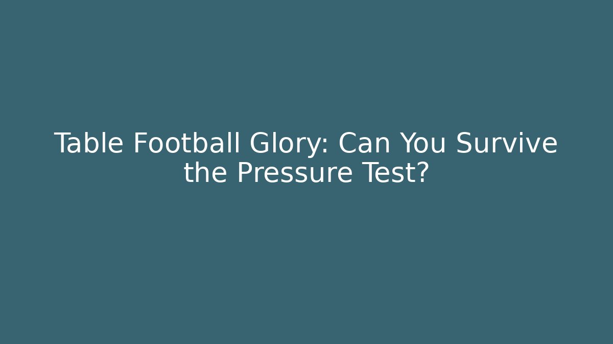 Table Football Glory: Can You Survive the Pressure Test?
