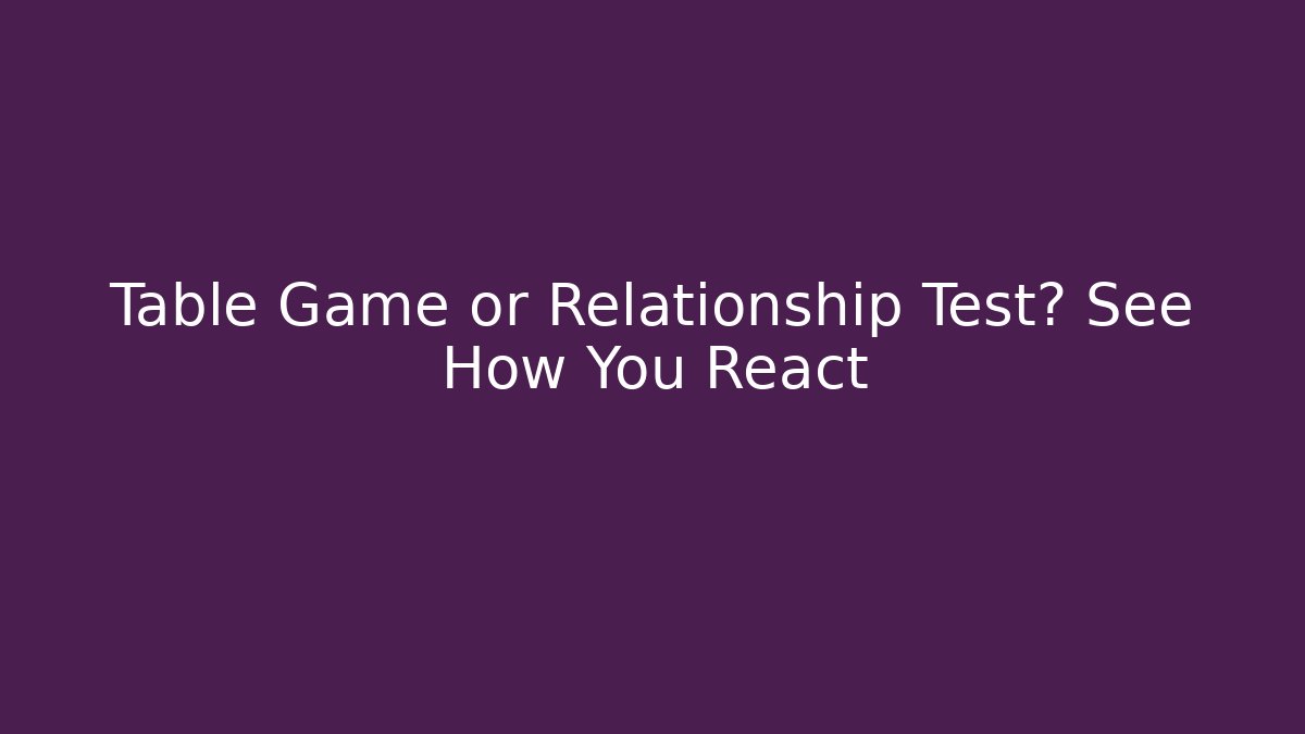 Table Game or Relationship Test? See How You React