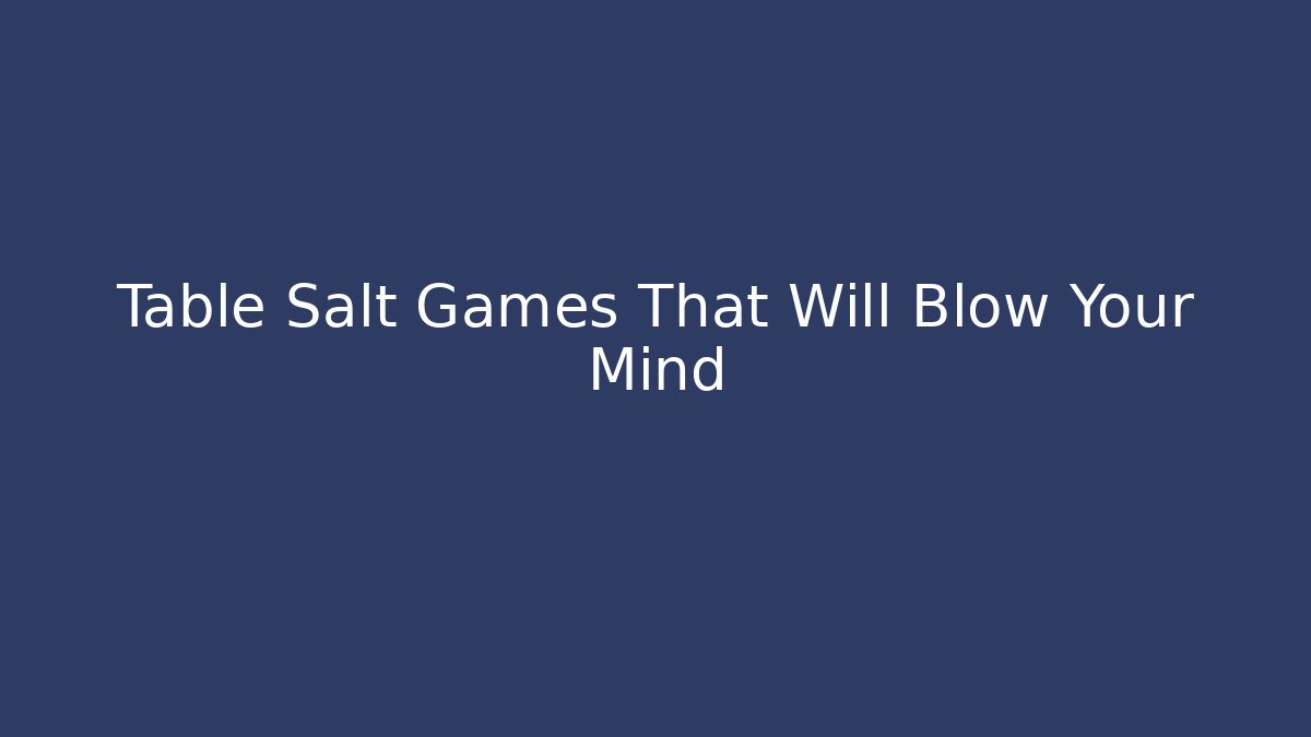 Table Salt Games That Will Blow Your Mind - Create More Assets