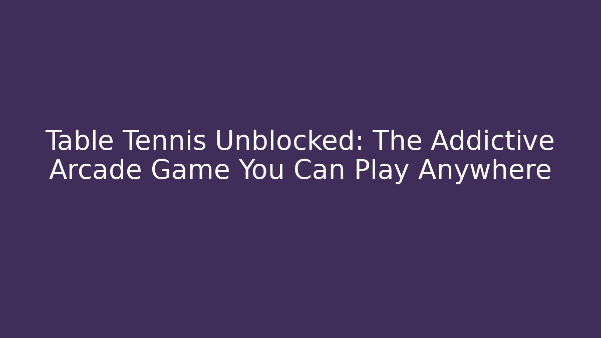 Table Tennis Unblocked: The Addictive Arcade Game You Can Play Anywhere