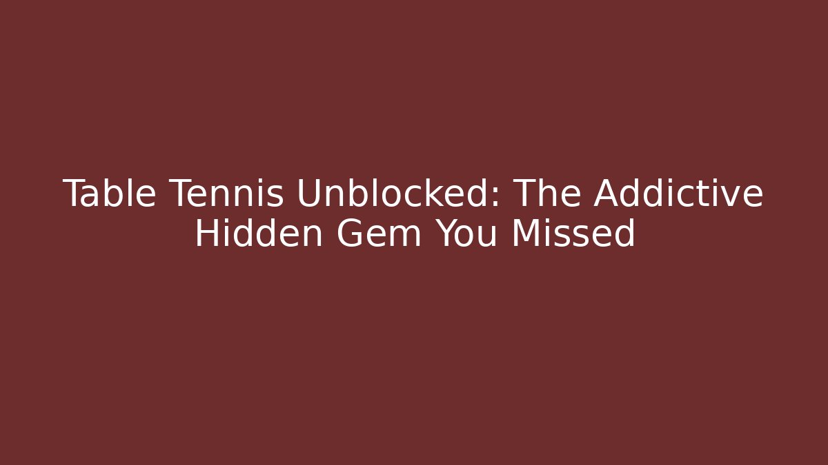Table Tennis Unblocked: The Addictive Hidden Gem You Missed