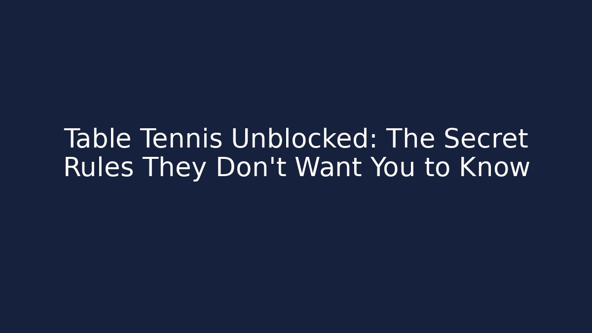 Table Tennis Unblocked: The Secret Rules They Don’t Want You to Know