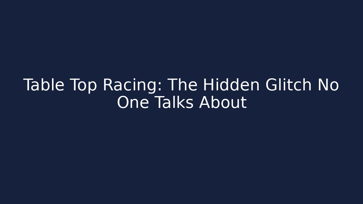 Table Top Racing: The Hidden Glitch No One Talks About