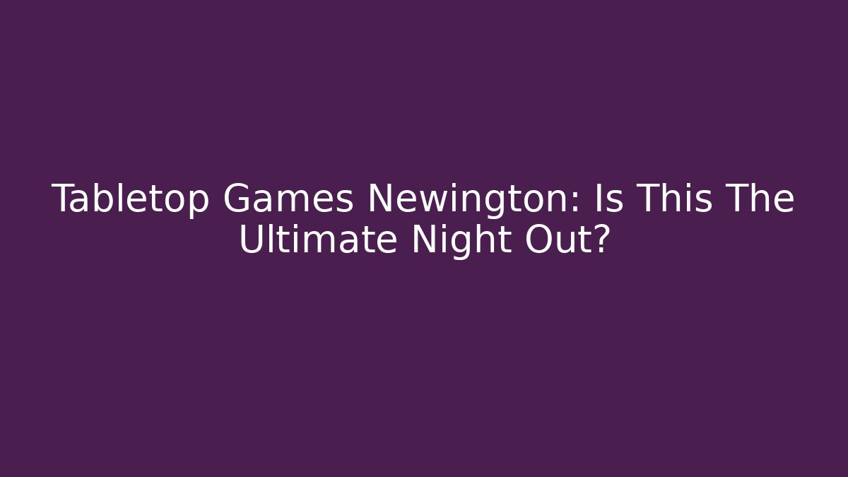 Tabletop Games Newington: Is This The Ultimate Night Out?