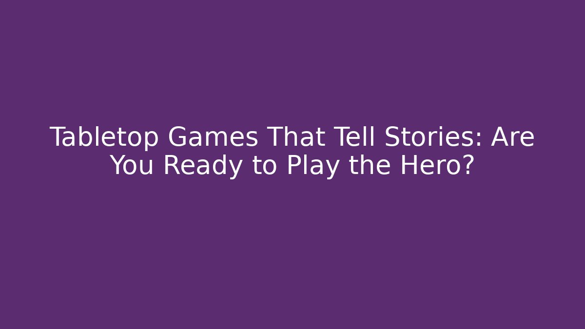 Tabletop Games That Tell Stories: Are You Ready to Play the Hero?