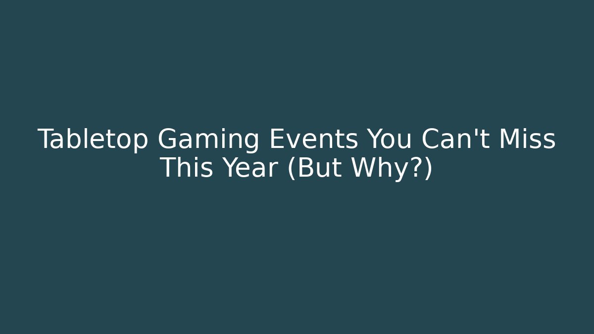 Tabletop Gaming Events You Can't Miss This Year (But Why?)