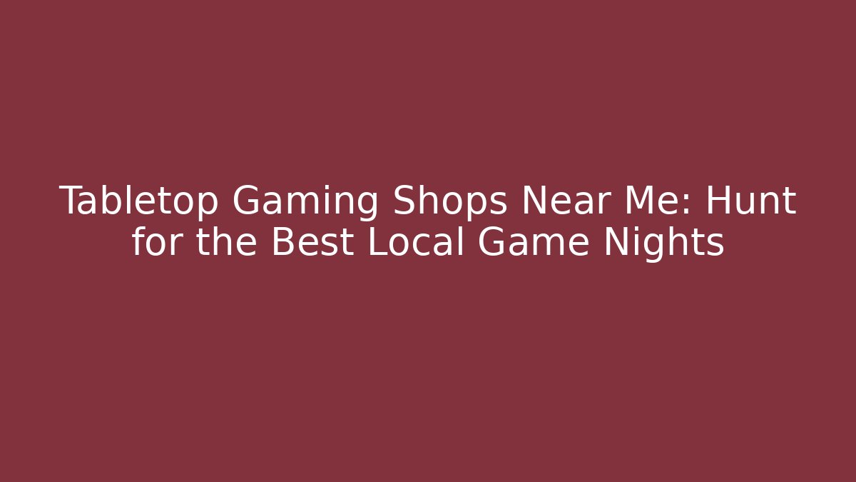 Tabletop Gaming Shops Near Me: Hunt for the Best Local Game Nights