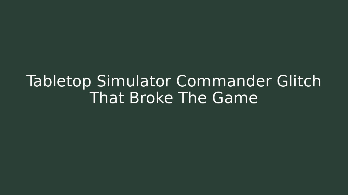 Tabletop Simulator Commander Glitch That Broke The Game