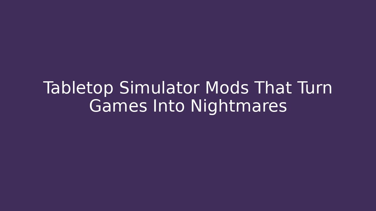 Tabletop Simulator Mods That Turn Games Into Nightmares - Create More Assets