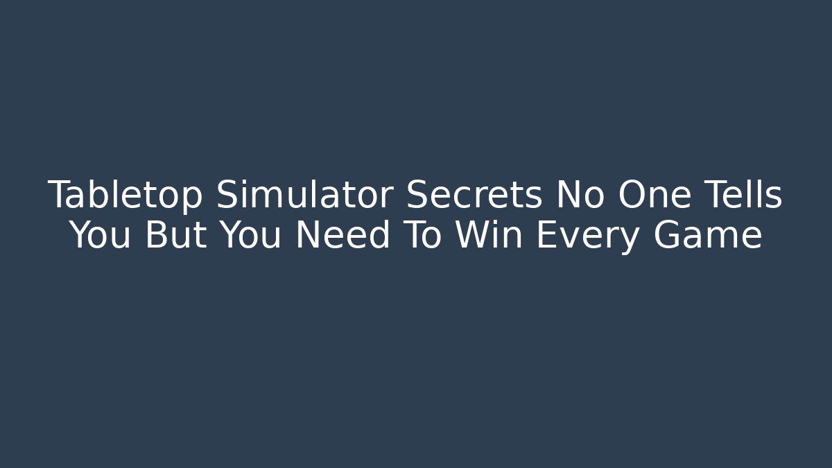 Tabletop Simulator Secrets No One Tells You But You Need To Win Every Game