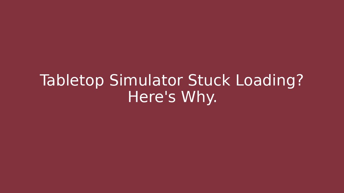 Tabletop Simulator Stuck Loading? Here's Why. - Create More Assets