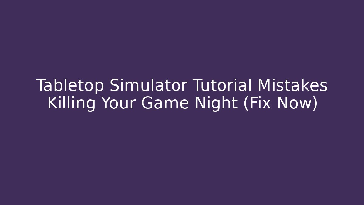 Tabletop Simulator Tutorial Mistakes Killing Your Game Night (Fix Now)