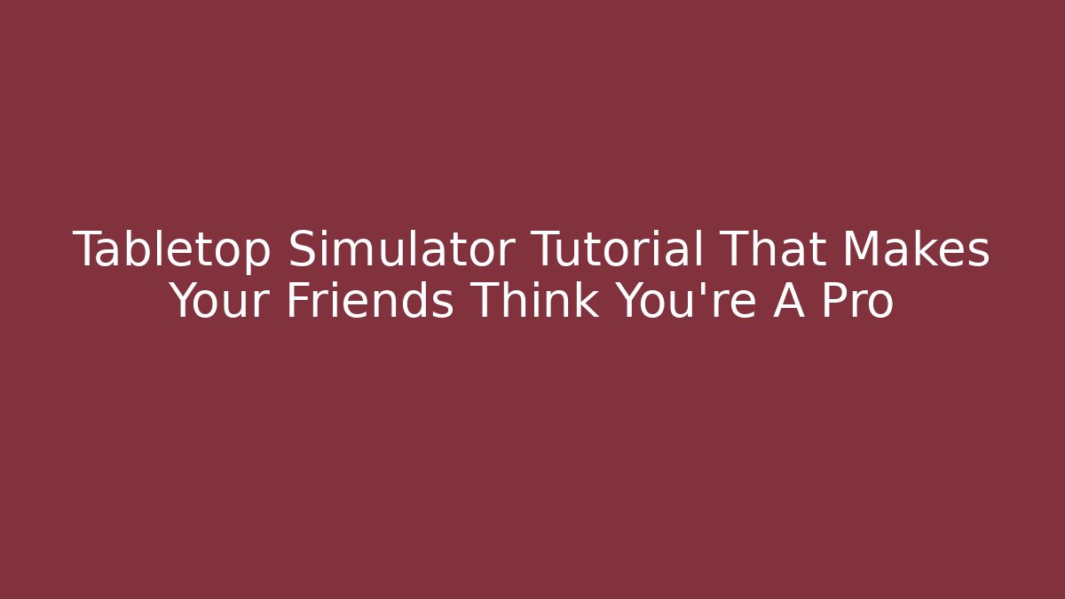 Tabletop Simulator Tutorial That Makes Your Friends Think You're A Pro