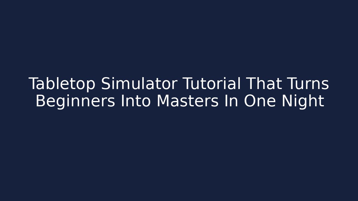 Tabletop Simulator Tutorial That Turns Beginners Into Masters In One Night
