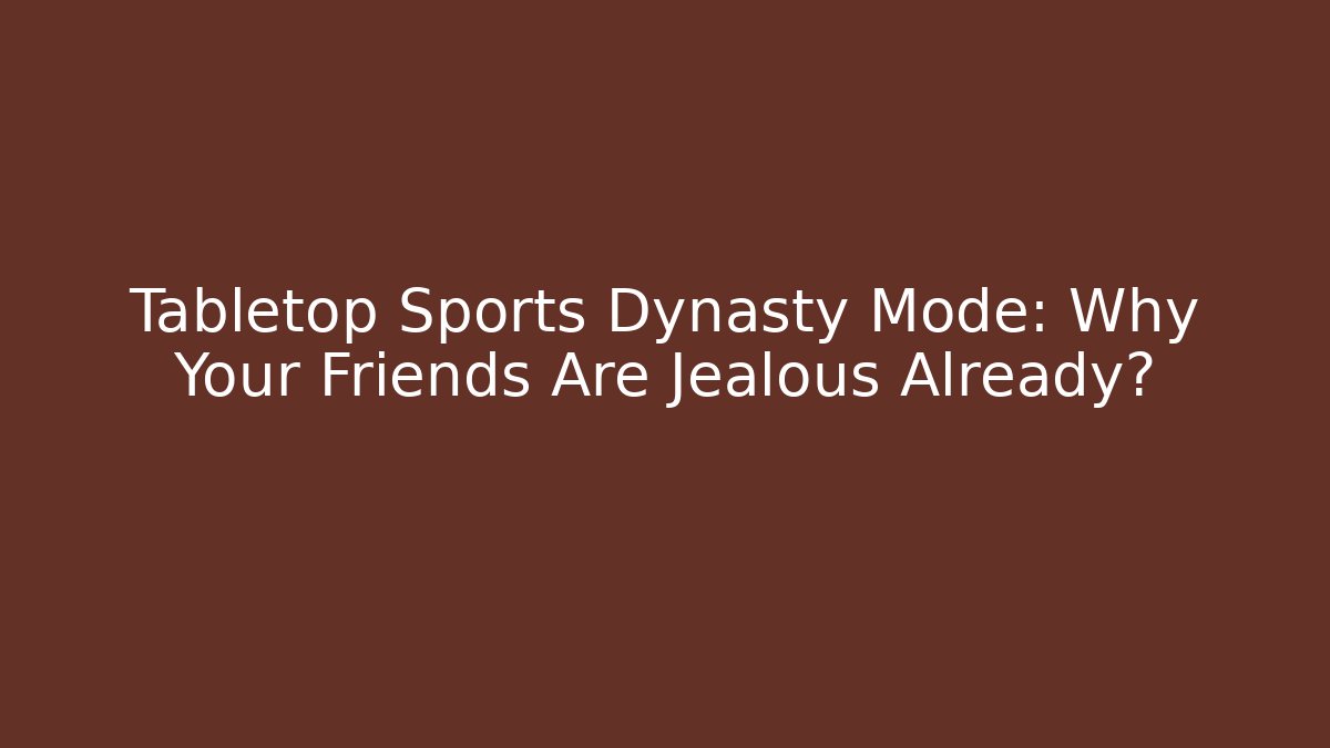 Tabletop Sports Dynasty Mode: Why Your Friends Are Jealous Already?