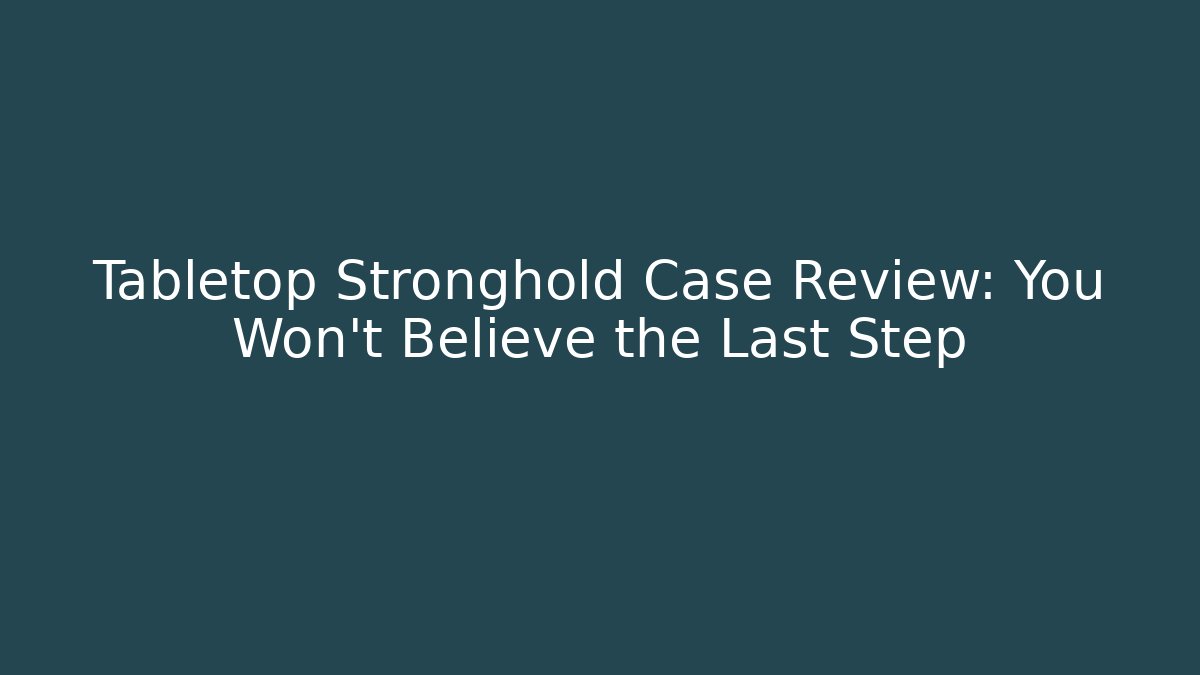 Tabletop Stronghold Case Review: You Won’t Believe the Last Step