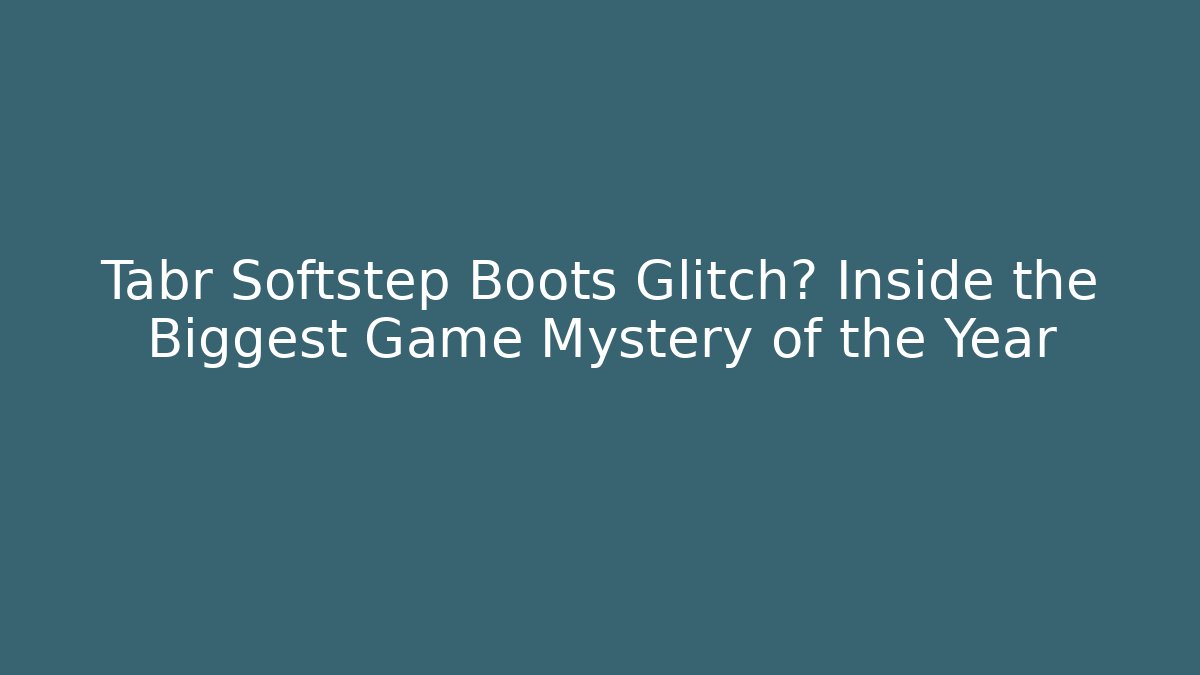 Tabr Softstep Boots Glitch? Inside the Biggest Game Mystery of the Year