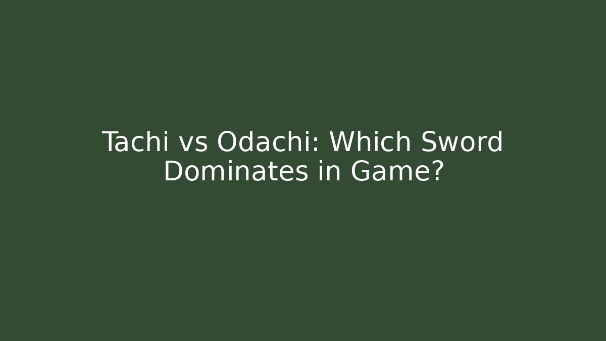 Tachi vs Odachi: Which Sword Dominates in Game?